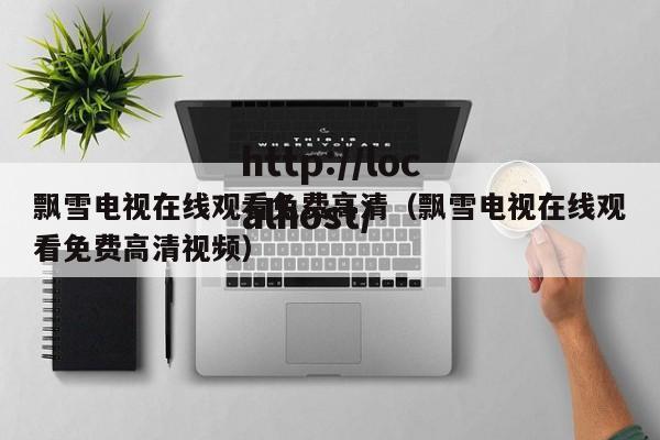 飘雪电视在线观看免费高清（飘雪电视在线观看免费高清视频）