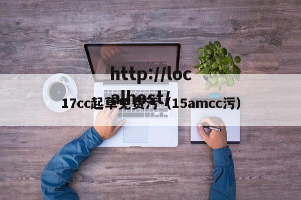 17cc起草免费污（15amcc污）
