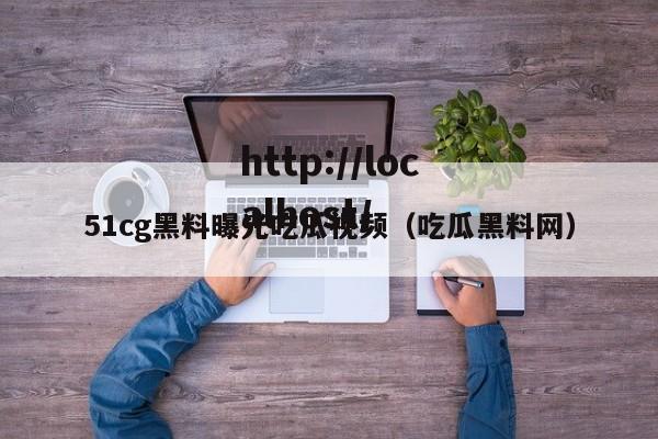 51cg黑料曝光吃瓜视频（吃瓜黑料网）